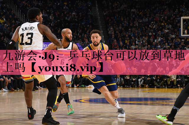 九游会·J9：乒乓球台可以放到草地上吗