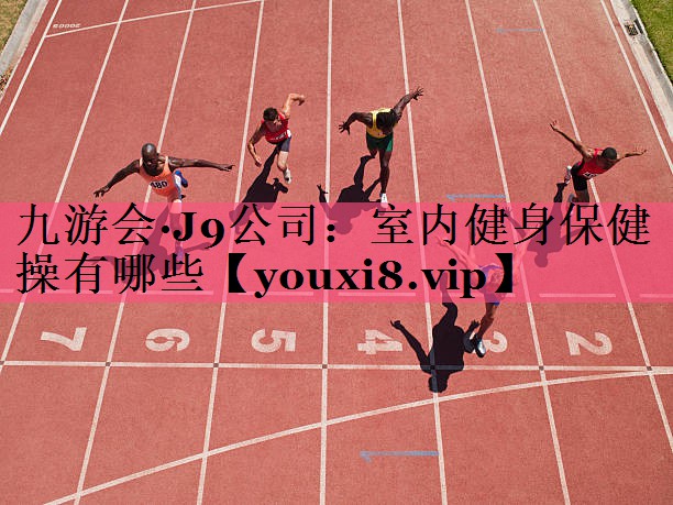 九游会·J9公司：室内健身保健操有哪些