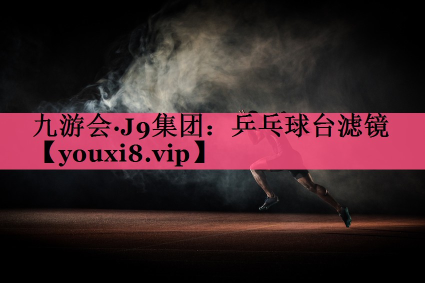 九游会·J9集团：乒乓球台滤镜