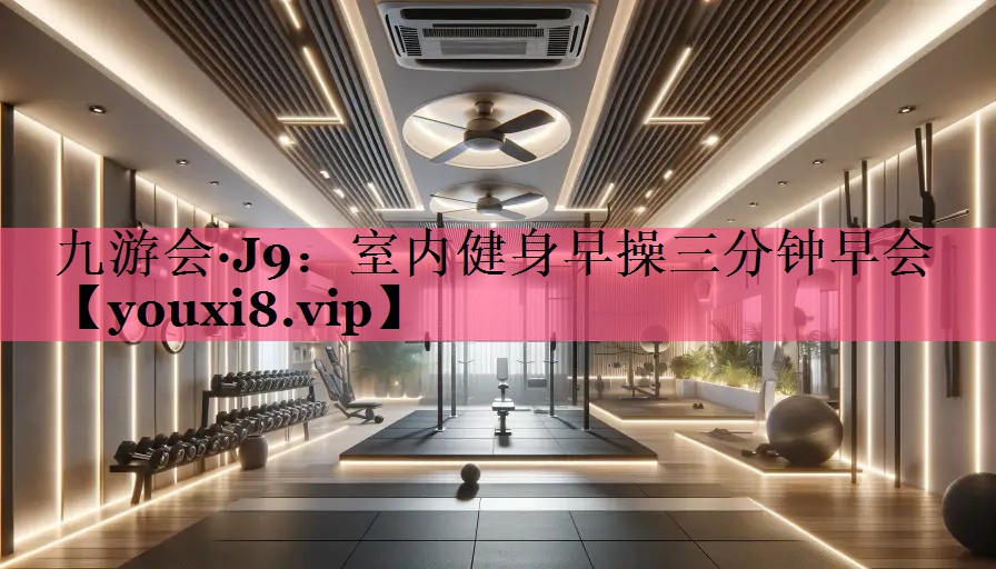 九游会·J9：室内健身早操三分钟早会