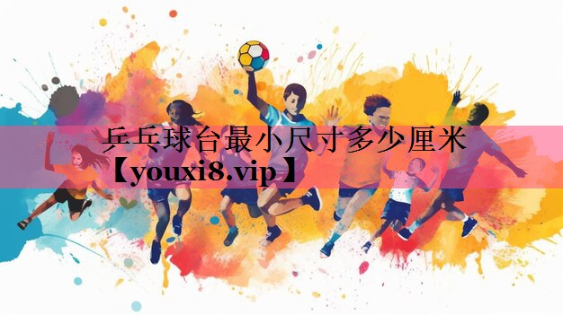 乒乓球台最小尺寸多少厘米