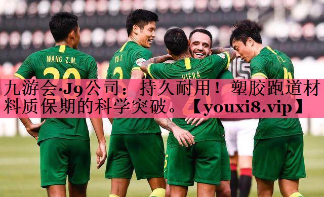 九游会·J9公司：持久耐用！塑胶跑道材料质保期的科学突破。
