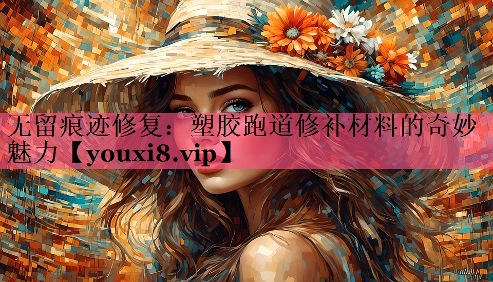 无留痕迹修复：塑胶跑道修补材料的奇妙魅力
