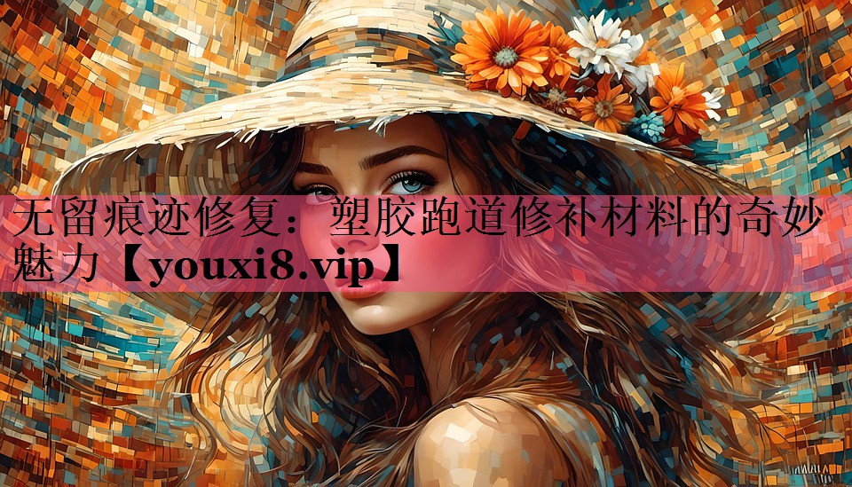 无留痕迹修复：塑胶跑道修补材料的奇妙魅力